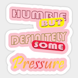 Humble But Definitely Some Pressure Sticker